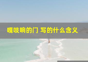 嘎吱响的门 写的什么含义